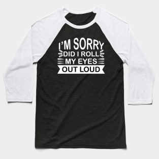 I’m Sorry Did I Roll My Eyes out Loud - Sassy Sarcasm Sarcastic Baseball T-Shirt